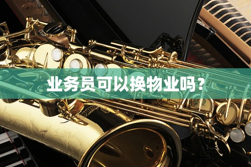业务员可以换物业吗？