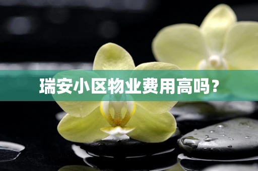 瑞安小区物业费用高吗？