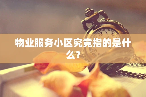 物业服务小区究竟指的是什么？