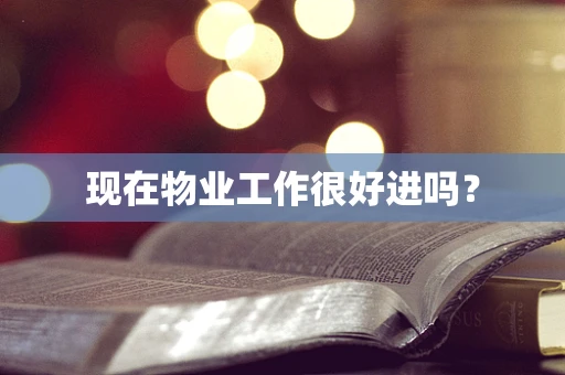 现在物业工作很好进吗？