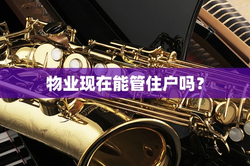 物业现在能管住户吗？