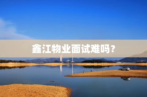 鑫江物业面试难吗？