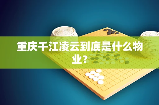 重庆千江凌云到底是什么物业？