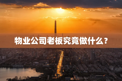 物业公司老板究竟做什么？