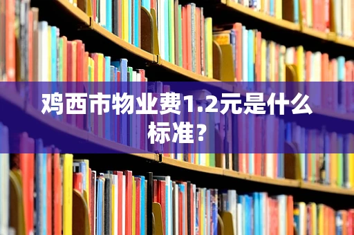 鸡西市物业费1.2元是什么标准？