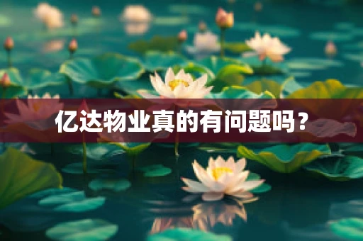 亿达物业真的有问题吗？