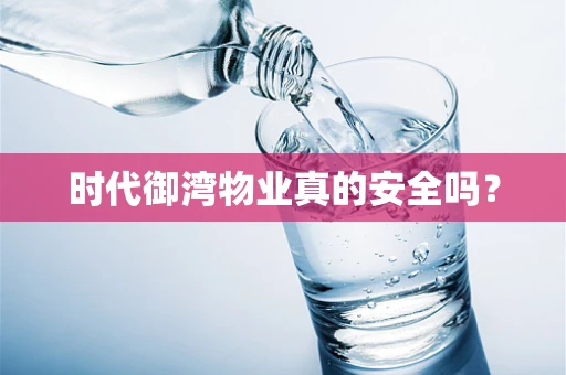 时代御湾物业真的安全吗？