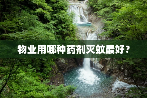 物业用哪种药剂灭蚊最好？