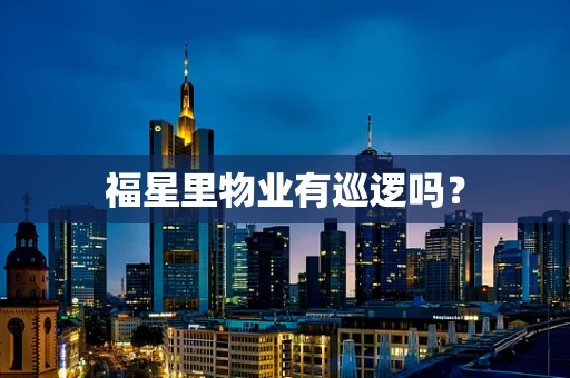 福星里物业有巡逻吗？