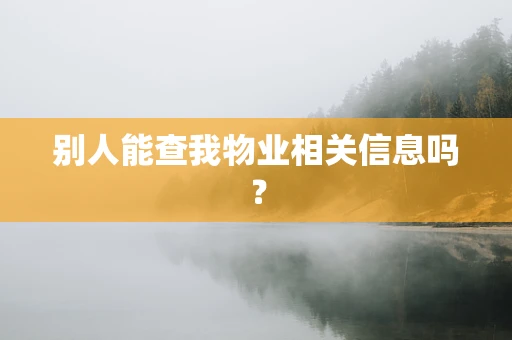 别人能查我物业相关信息吗？