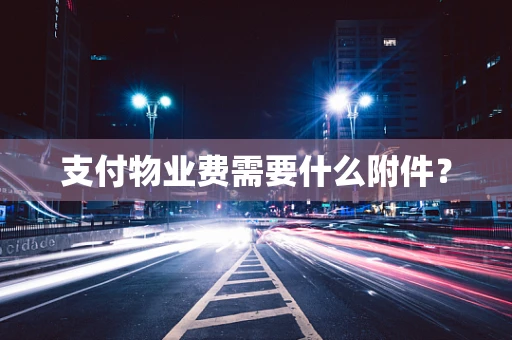 支付物业费需要什么附件？