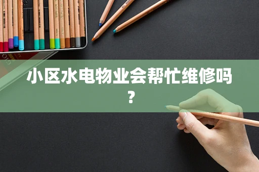小区水电物业会帮忙维修吗？