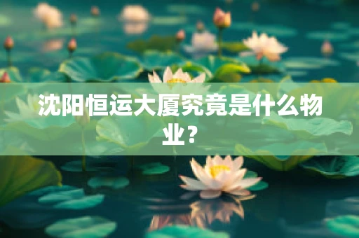 沈阳恒运大厦究竟是什么物业？