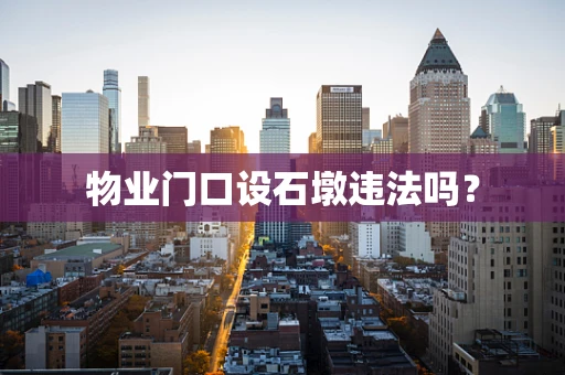物业门口设石墩违法吗？
