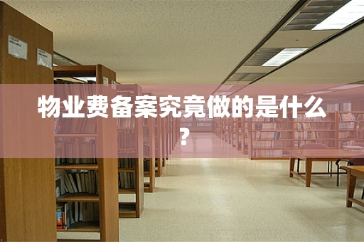 物业费备案究竟做的是什么？
