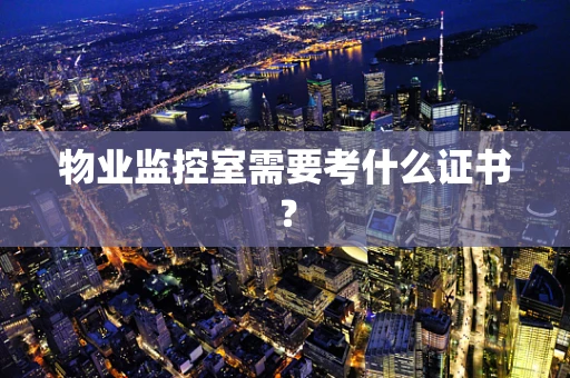 物业监控室需要考什么证书？