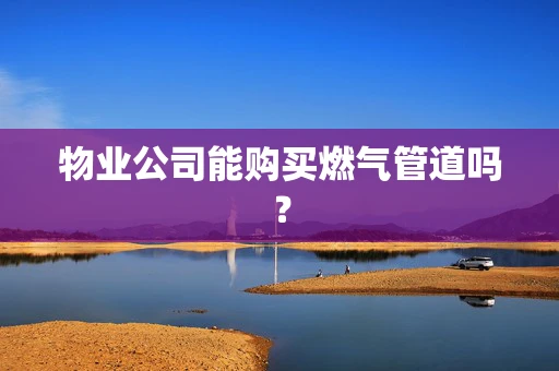 物业公司能购买燃气管道吗？