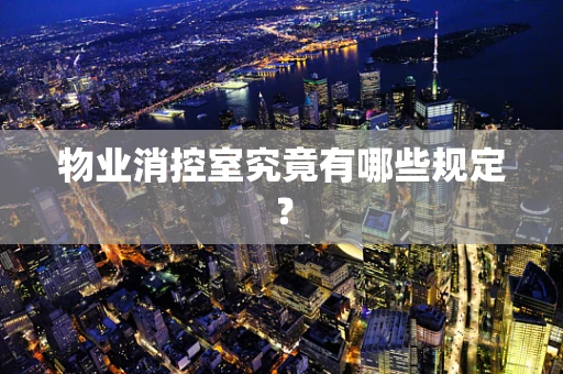 物业消控室究竟有哪些规定？