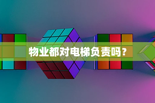 物业都对电梯负责吗？