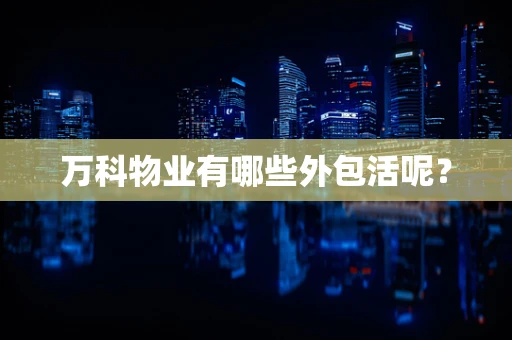 万科物业有哪些外包活呢？