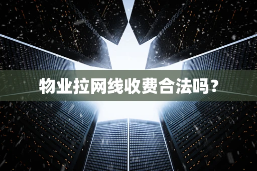 物业拉网线收费合法吗？