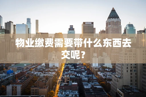 物业缴费需要带什么东西去交呢？
