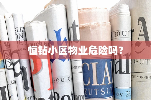 恒钻小区物业危险吗？