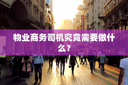 物业商务司机究竟需要做什么？