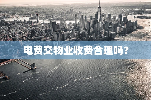 电费交物业收费合理吗？