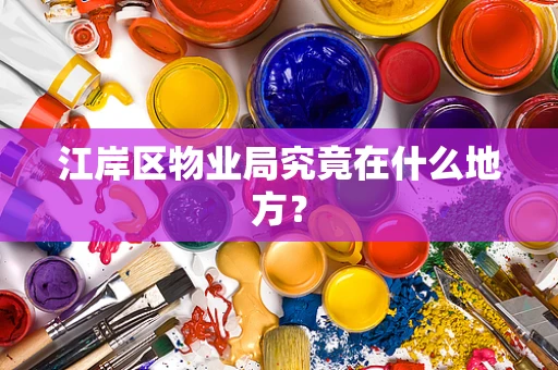 江岸区物业局究竟在什么地方？