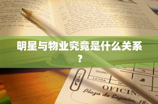 明星与物业究竟是什么关系？