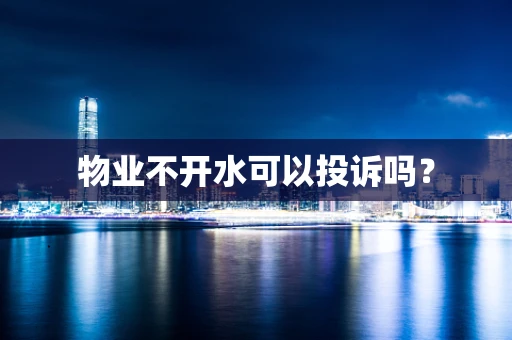 物业不开水可以投诉吗？