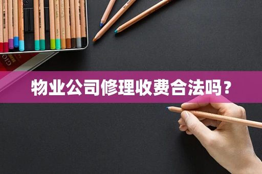 物业公司修理收费合法吗？