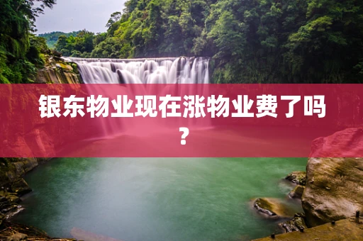 银东物业现在涨物业费了吗？