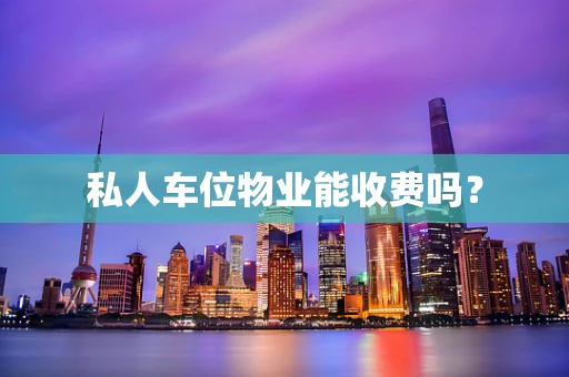 私人车位物业能收费吗？