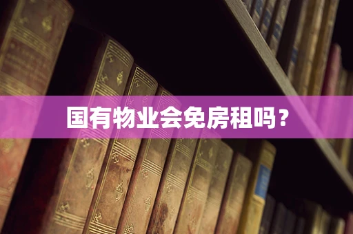 国有物业会免房租吗？