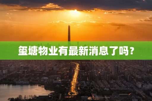 玺塘物业有最新消息了吗？