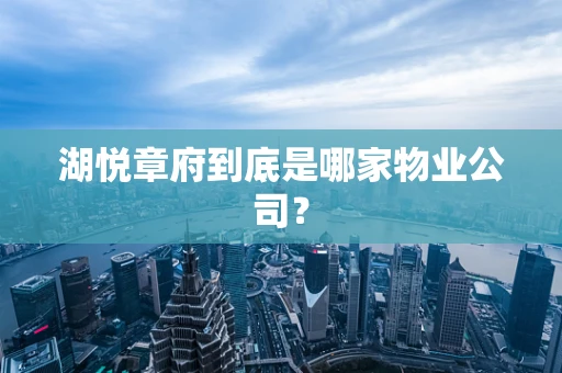 湖悦章府到底是哪家物业公司？