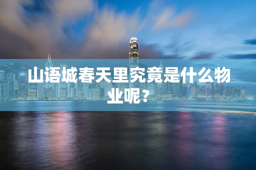 山语城春天里究竟是什么物业呢？