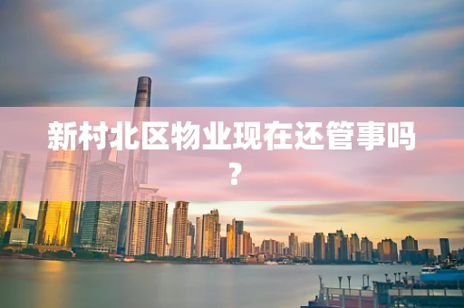 新村北区物业现在还管事吗？