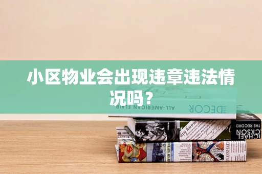 小区物业会出现违章违法情况吗？