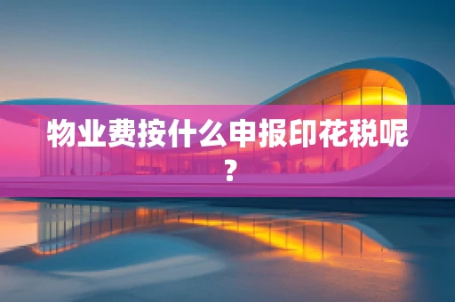 物业费按什么申报印花税呢？