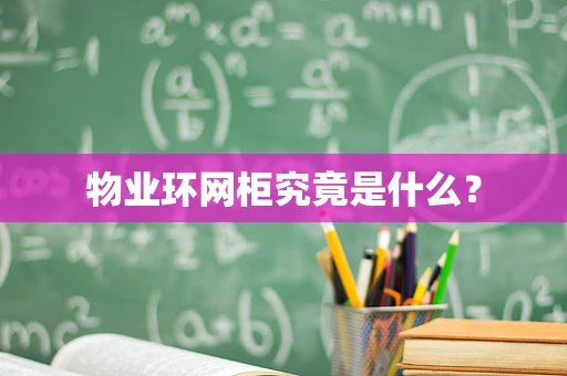 物业环网柜究竟是什么？