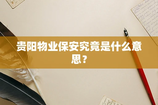 贵阳物业保安究竟是什么意思？