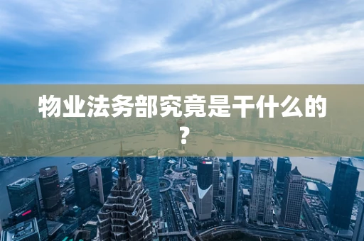 物业法务部究竟是干什么的？