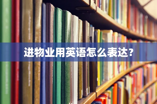 进物业用英语怎么表达？