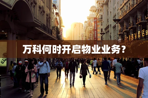 万科何时开启物业业务？