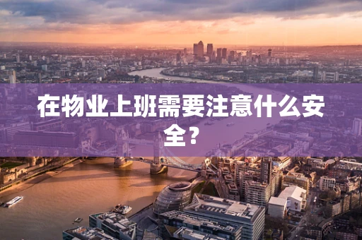 在物业上班需要注意什么安全？