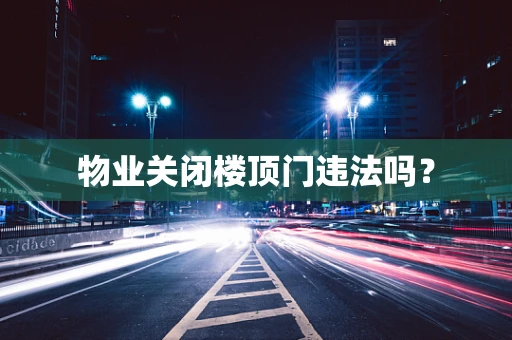 物业关闭楼顶门违法吗？