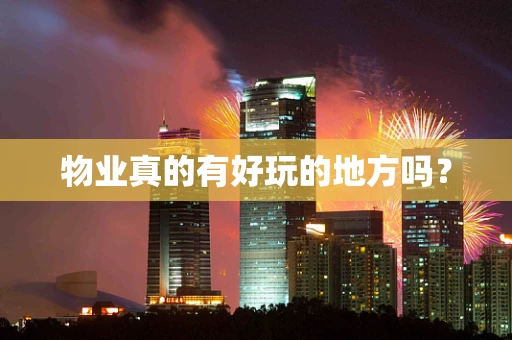 物业真的有好玩的地方吗？
